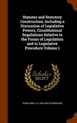 Book cover for Statutes and Statutory Construction, Including a Discussion of Legislative Powers, Constitutional Regulations Relative to the Forms of Legislation and to Legislative Procedure Volume 1