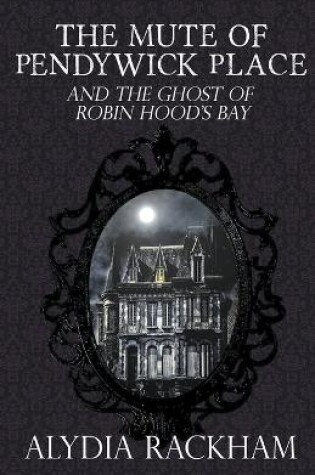 Cover of The Mute of Pendywick Place and the Ghost of Robin Hood's Bay