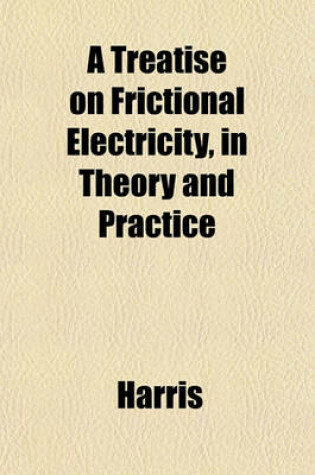 Cover of A Treatise on Frictional Electricity, in Theory and Practice