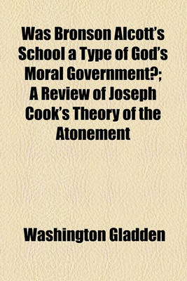 Book cover for Was Bronson Alcott's School a Type of God's Moral Government?; A Review of Joseph Cook's Theory of the Atonement