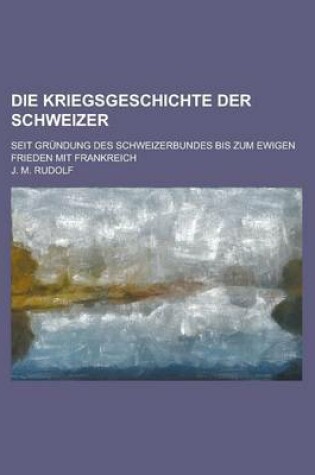 Cover of Die Kriegsgeschichte Der Schweizer; Seit Grundung Des Schweizerbundes Bis Zum Ewigen Frieden Mit Frankreich