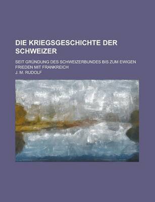 Book cover for Die Kriegsgeschichte Der Schweizer; Seit Grundung Des Schweizerbundes Bis Zum Ewigen Frieden Mit Frankreich