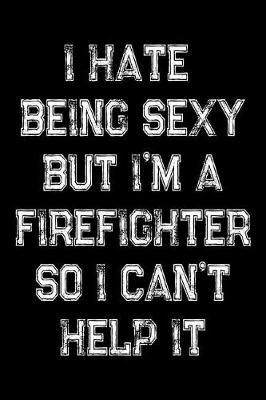 Book cover for I Hate Being Sexy But I'm A Firefighter So I Can't Help It