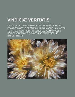 Book cover for Vindiciae Veritatis; Or, an Occasional Defence of the Principles and Practices of the People Called Quakers. in Answer to a Treatise of John Stillingfleet's, MIS-Called Seasonable Advice Concerning Quakerism, &C