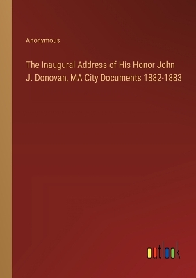 Book cover for The Inaugural Address of His Honor John J. Donovan, MA City Documents 1882-1883