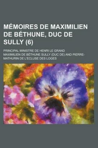 Cover of Memoires de Maximilien de Bethune, Duc de Sully; Principal Ministre de Henri Le Grand (6 )