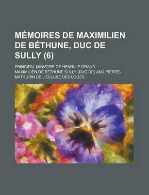 Book cover for Memoires de Maximilien de Bethune, Duc de Sully; Principal Ministre de Henri Le Grand (6 )