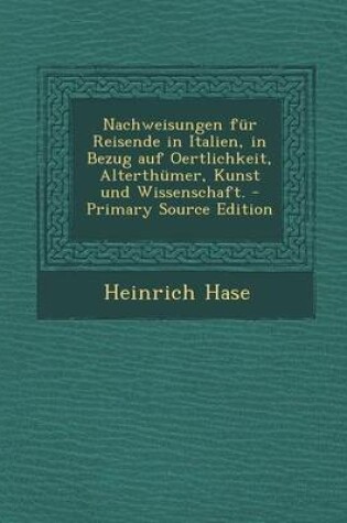 Cover of Nachweisungen Fur Reisende in Italien, in Bezug Auf Oertlichkeit, Alterthumer, Kunst Und Wissenschaft.