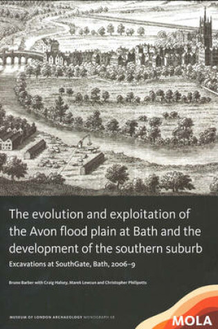 Cover of The Evolution and Exploitation of the Avon Flood Plain at Bath and the Development of the Southern Suburb