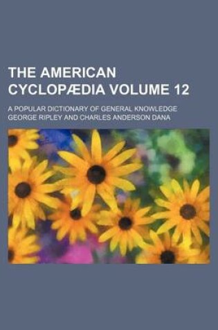 Cover of The American Cyclopaedia Volume 12; A Popular Dictionary of General Knowledge