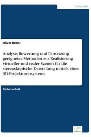 Cover of Analyse, Bewertung und Umsetzung geeigneter Methoden zur Realisierung virtueller und realer Szenen für die stereoskopische Darstellung mittels eines 3D-Projektorensystems