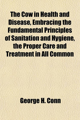 Book cover for The Cow in Health and Disease, Embracing the Fundamental Principles of Sanitation and Hygiene, the Proper Care and Treatment in All Common