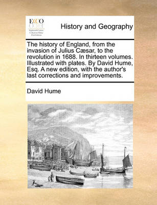 Book cover for The history of England, from the invasion of Julius Caesar, to the revolution in 1688. In thirteen volumes. Illustrated with plates. By David Hume, Esq. A new edition, with the author's last corrections and improvements.