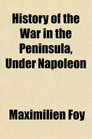 Cover of History of the War in the Peninsula, Under Napoleon; To Which Is Prefixed a View of the Political and Military State of the Four Belligerent Powers Volume 2