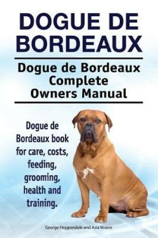 Cover of Dogue de Bordeaux. Dogue de Bordeaux Complete Owners Manual. Dogue de Bordeaux Book for Care, Costs, Feeding, Grooming, Health and Training.