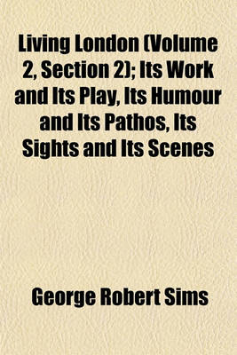 Book cover for Living London (Volume 2, Section 2); Its Work and Its Play, Its Humour and Its Pathos, Its Sights and Its Scenes