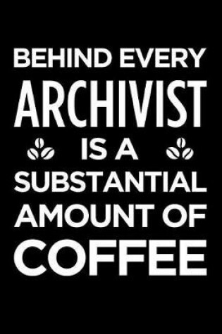 Cover of Behind Every Archivist Is a Substantial Amount of Coffee