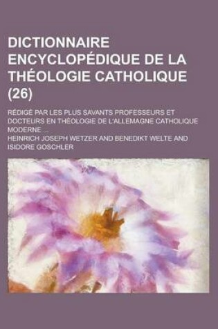 Cover of Dictionnaire Encyclopedique de La Theologie Catholique; Redige Par Les Plus Savants Professeurs Et Docteurs En Theologie de L'Allemagne Catholique Moderne ... (26)