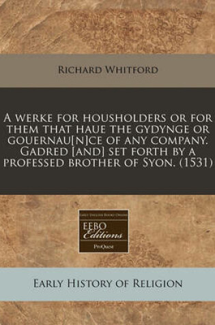 Cover of A Werke for Housholders or for Them That Haue the Gydynge or Gouernau[n]ce of Any Company. Gadred [And] Set Forth by a Professed Brother of Syon. (1531)