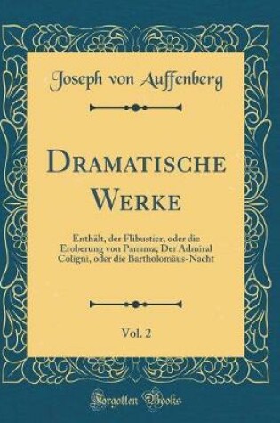 Cover of Dramatische Werke, Vol. 2: Enthält, der Flibustier, oder die Eroberung von Panama; Der Admiral Coligni, oder die Bartholomäus-Nacht (Classic Reprint)