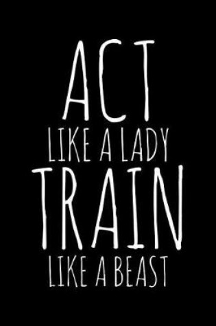 Cover of Act like a lady train like a beast