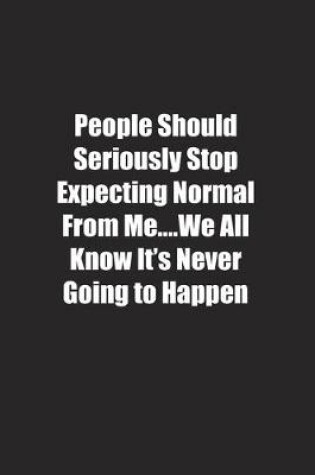 Cover of People Should Seriously Stop Expecting Normal From Me�.We All Know It's Never Going to Happen