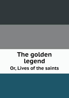 Book cover for The golden legend Or, Lives of the saints