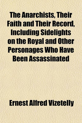 Book cover for The Anarchists, Their Faith and Their Record, Including Sidelights on the Royal and Other Personages Who Have Been Assassinated