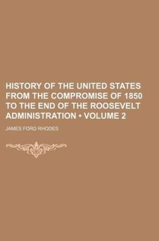 Cover of History of the United States from the Compromise of 1850 to the End of the Roosevelt Administration (Volume 2)