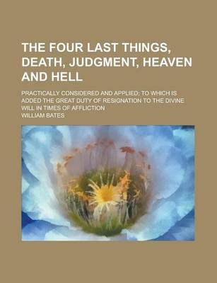 Book cover for The Four Last Things, Death, Judgment, Heaven and Hell; Practically Considered and Applied; To Which Is Added the Great Duty of Resignation to