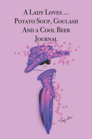 Cover of A Lady Loves .... Potato Soup, Goulash and a Cool Beer Journal