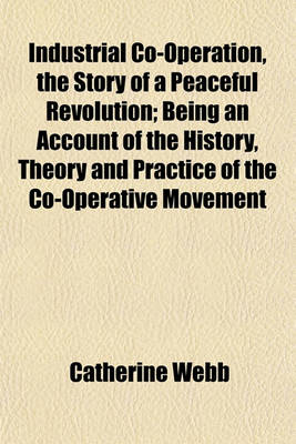 Book cover for Industrial Co-Operation, the Story of a Peaceful Revolution; Being an Account of the History, Theory and Practice of the Co-Operative Movement