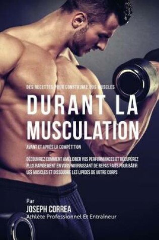 Cover of Des Recettes Pour Construire Vos Muscles Durant La Musculation Avant Et Apres La Competition