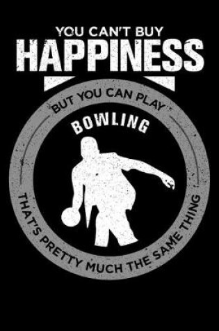 Cover of You Can't Buy Happiness But You Can Play Bowling That's Pretty Much The Same Thing