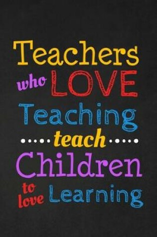 Cover of Teachers Who Love Teaching Teach Children To Love Learning