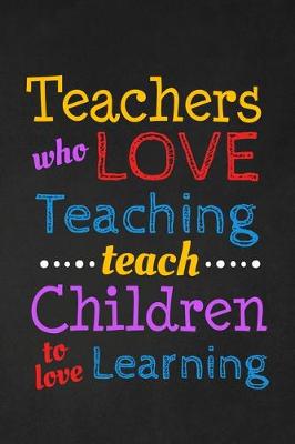 Book cover for Teachers Who Love Teaching Teach Children To Love Learning