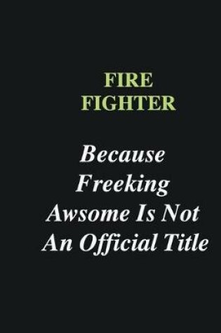 Cover of Fire fighter Because Freeking Awsome is Not An Official Title