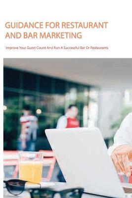 Cover of Guidance For Restaurant And Bar Marketing- Improve Your Guest Count And Run A Successful Bar Or Restaurants