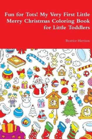 Cover of Fun for Tots! My Very First Little Merry Christmas Coloring Book for Little Toddlers