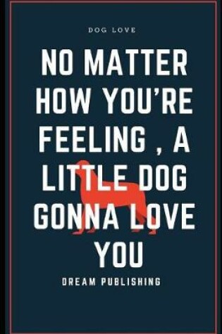 Cover of No Matter How You're Feeling a Little Dog Gonna Love You