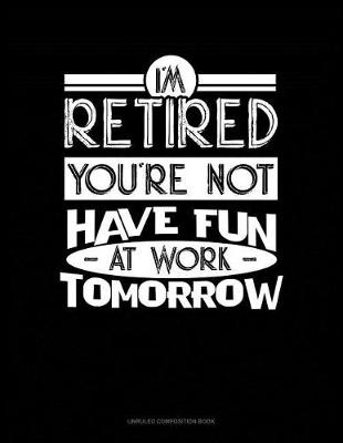 Book cover for I'm Retired You're Not Have Fun at Work Tomorrow