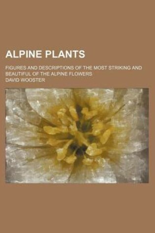 Cover of Alpine Plants; Figures and Descriptions of the Most Striking and Beautiful of the Alpine Flowers