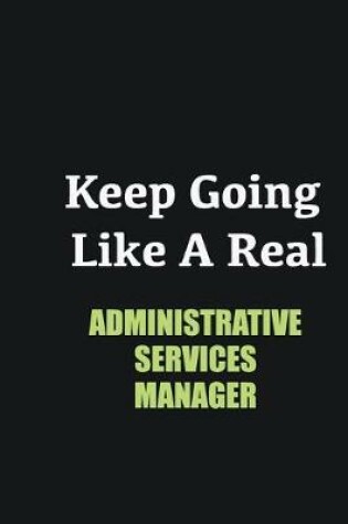 Cover of Keep Going Like a Real Administrative Services Manager