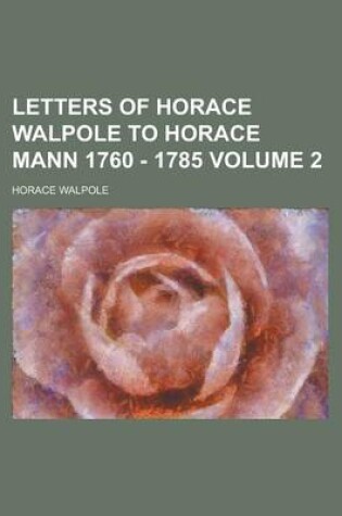 Cover of Letters of Horace Walpole to Horace Mann 1760 - 1785 Volume 2