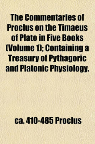 Cover of The Commentaries of Proclus on the Timaeus of Plato in Five Books (Volume 1); Containing a Treasury of Pythagoric and Platonic Physiology.