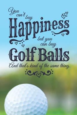 Book cover for You Can't Buy Happiness, But You Can Buy Golf Balls, And That's Kind Of The Same Thing