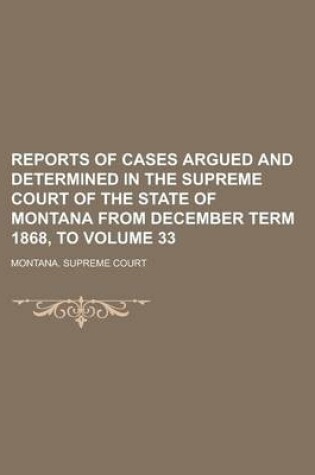 Cover of Reports of Cases Argued and Determined in the Supreme Court of the State of Montana from December Term 1868, to Volume 33