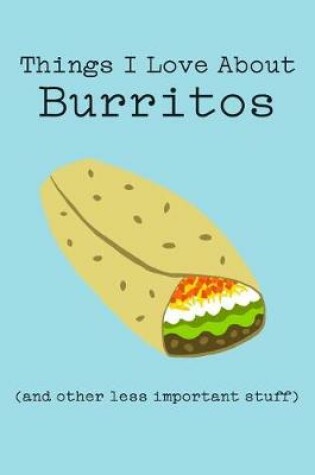 Cover of Things I Love about Burritos (and Other Less Important Stuff)