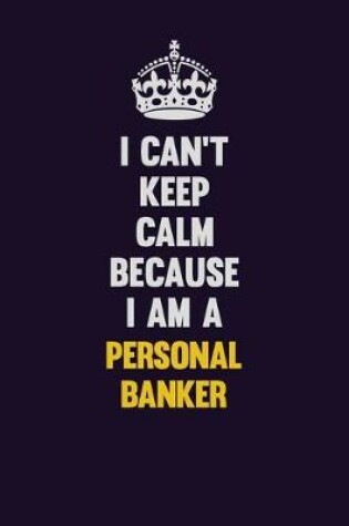 Cover of I can't Keep Calm Because I Am A Personal Banker