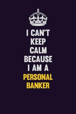 Book cover for I can't Keep Calm Because I Am A Personal Banker